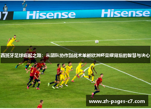 西班牙足球崛起之路：从团队协作到战术革新欧洲杯荣耀背后的智慧与决心