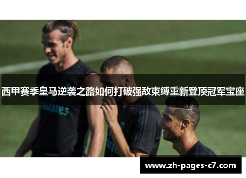 西甲赛季皇马逆袭之路如何打破强敌束缚重新登顶冠军宝座