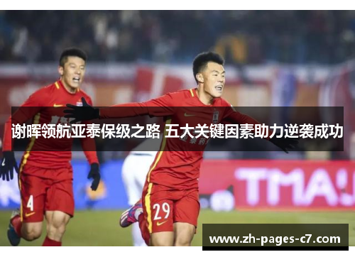谢晖领航亚泰保级之路 五大关键因素助力逆袭成功