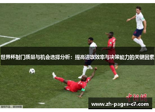 世界杯射门质量与机会选择分析：提高进攻效率与决策能力的关键因素