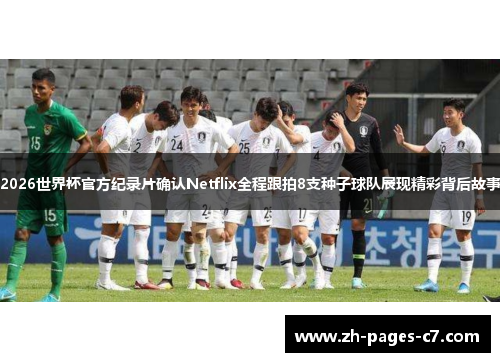 2026世界杯官方纪录片确认Netflix全程跟拍8支种子球队展现精彩背后故事 2026世界杯官方纪录片确认Netflix全程跟拍8支种子球队展现精彩背后故事