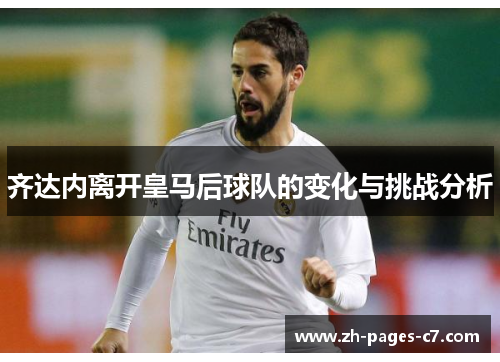 齐达内离开皇马后球队的变化与挑战分析 齐达内离开皇马后球队的变化与挑战分析