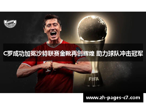 C罗成功加冕沙特联赛金靴再创辉煌 助力球队冲击冠军 C罗成功加冕沙特联赛金靴再创辉煌 助力球队冲击冠军