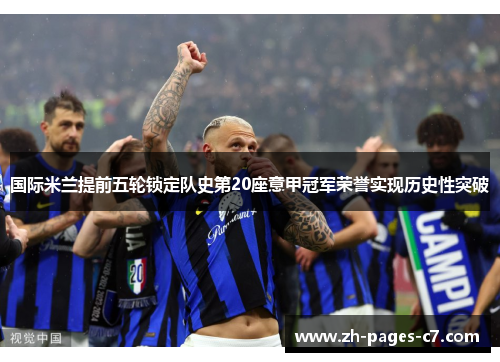 国际米兰提前五轮锁定队史第20座意甲冠军荣誉实现历史性突破