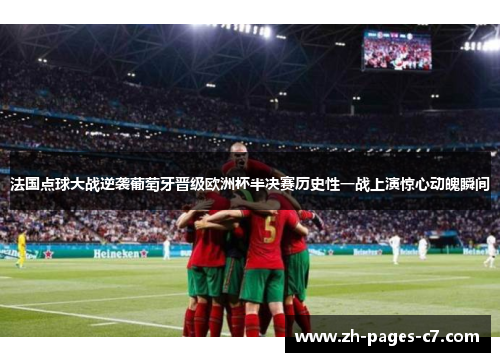 法国点球大战逆袭葡萄牙晋级欧洲杯半决赛历史性一战上演惊心动魄瞬间 法国点球大战逆袭葡萄牙晋级欧洲杯半决赛历史性一战上演惊心动魄瞬间