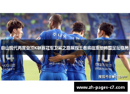 蔚山现代再度登顶K联赛冠军卫冕之路展现王者底蕴重塑韩国足坛格局 蔚山现代再度登顶K联赛冠军卫冕之路展现王者底蕴重塑韩国足坛格局