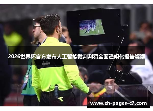 2026世界杯官方发布人工智能裁判判罚全面透明化报告解读