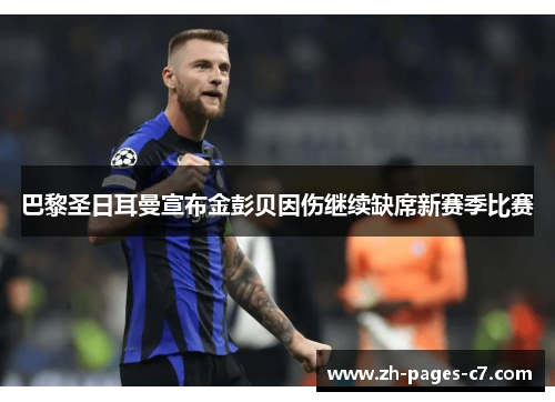 巴黎圣日耳曼宣布金彭贝因伤继续缺席新赛季比赛