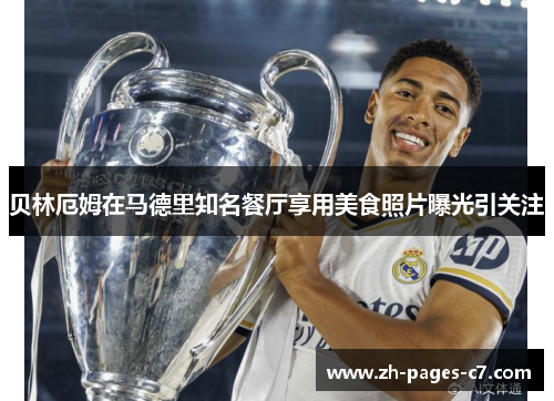 贝林厄姆在马德里知名餐厅享用美食照片曝光引关注