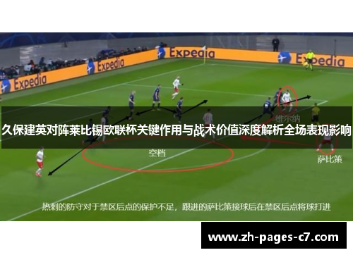 久保建英对阵莱比锡欧联杯关键作用与战术价值深度解析全场表现影响