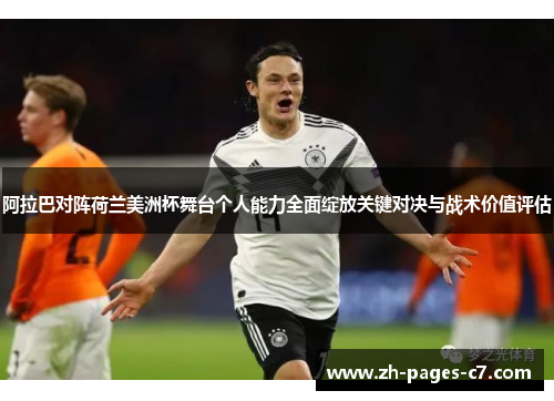 阿拉巴对阵荷兰美洲杯舞台个人能力全面绽放关键对决与战术价值评估 阿拉巴对阵荷兰美洲杯舞台个人能力全面绽放关键对决与战术价值评估
