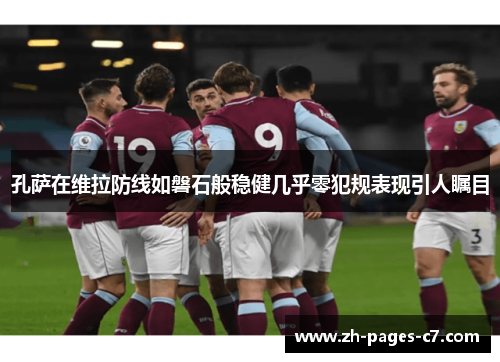 孔萨在维拉防线如磐石般稳健几乎零犯规表现引人瞩目
