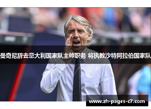 曼奇尼辞去意大利国家队主帅职务 将执教沙特阿拉伯国家队