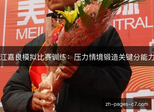 江嘉良模拟比赛训练:压力情境锻造关键分能力 江嘉良模拟比赛训练:压力情境锻造关键分能力